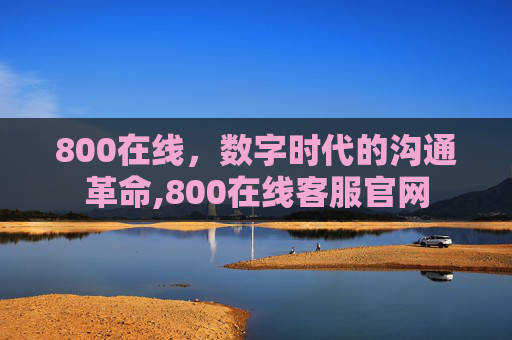 800在线，数字时代的沟通革命,800在线客服官网
