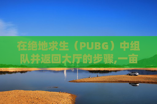 在绝地求生（PUBG）中组队并返回大厅的步骤,一亩桃树能产多少桃胶