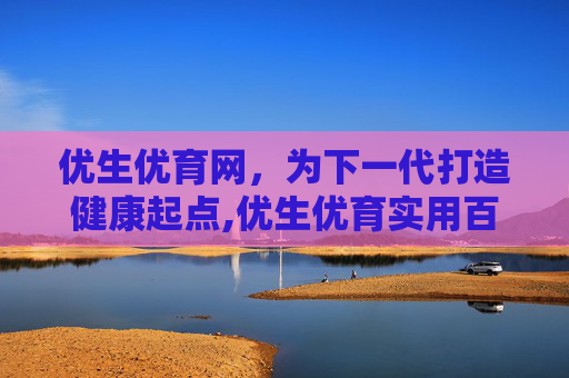 优生优育网，为下一代打造健康起点,优生优育实用百科