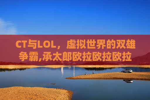 CT与LOL，虚拟世界的双雄争霸,承太郎欧拉欧拉欧拉