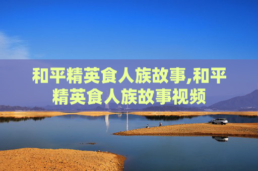 和平精英食人族故事,和平精英食人族故事视频