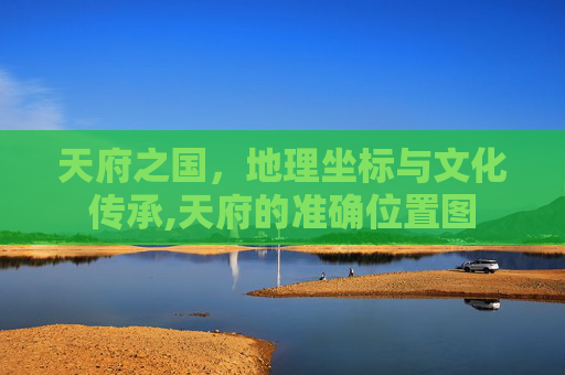天府之国，地理坐标与文化传承,天府的准确位置图