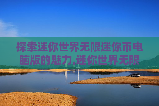 探索迷你世界无限迷你币电脑版的魅力,迷你世界无限迷你币下载2026年最新版本