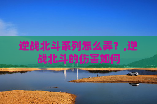 逆战北斗系列怎么弄？,逆战北斗的伤害如何
