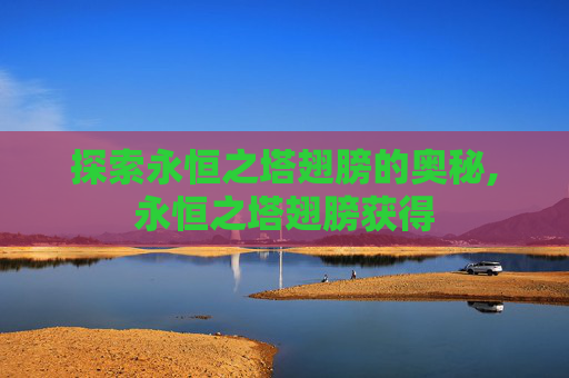探索永恒之塔翅膀的奥秘,永恒之塔翅膀获得