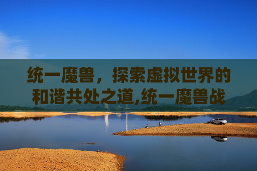 统一魔兽，探索虚拟世界的和谐共处之道,统一魔兽战线