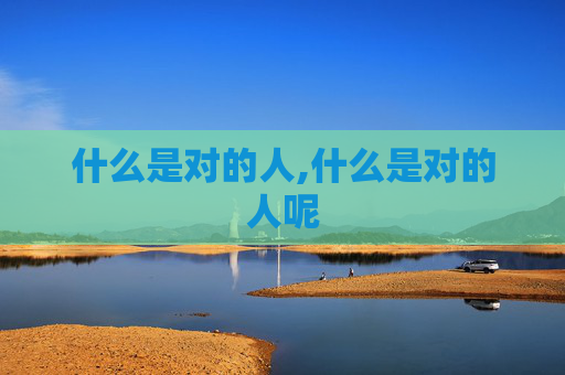 什么是对的人,什么是对的人呢