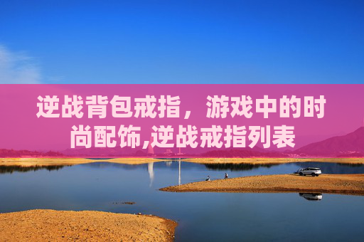 逆战背包戒指，游戏中的时尚配饰,逆战戒指列表
