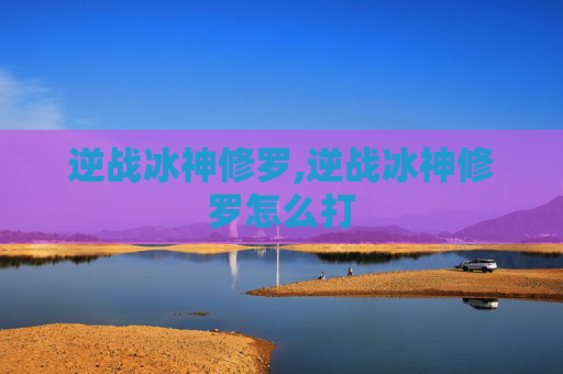 逆战冰神修罗,逆战冰神修罗怎么打