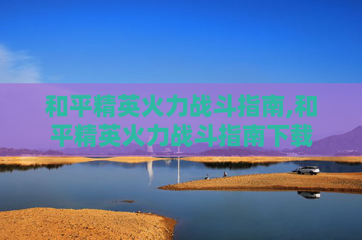 和平精英火力战斗指南,和平精英火力战斗指南下载