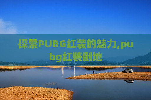 探索PUBG红装的魅力,pubg红装倒地