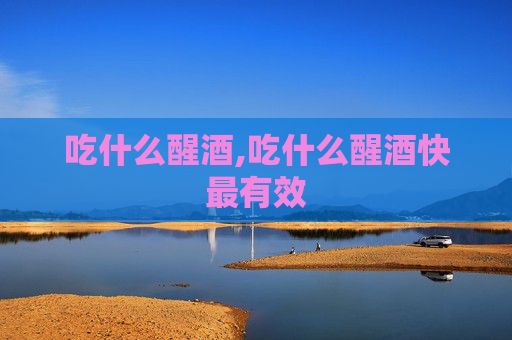 吃什么醒酒,吃什么醒酒快最有效