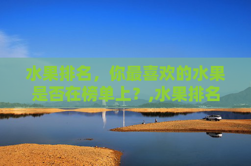 水果排名，你最喜欢的水果是否在榜单上？,水果排名前十