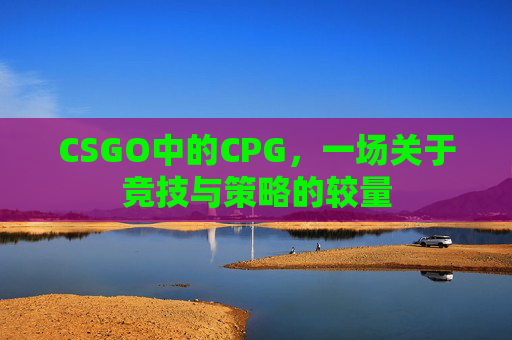 CSGO中的CPG，一场关于竞技与策略的较量