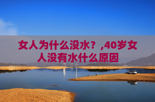 女人为什么没水？,40岁女人没有水什么原因