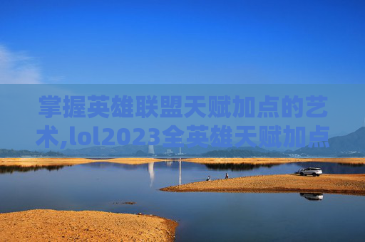 掌握英雄联盟天赋加点的艺术,lol2023全英雄天赋加点