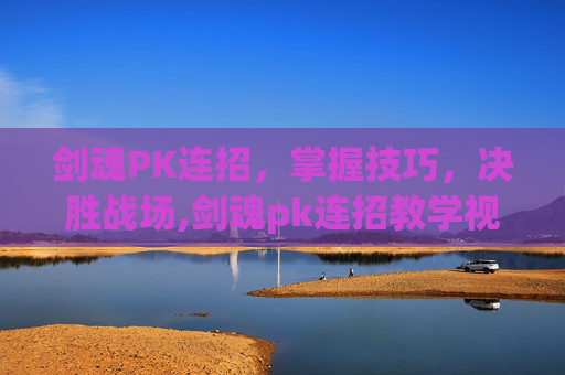 剑魂PK连招，掌握技巧，决胜战场,剑魂pk连招教学视频完整版