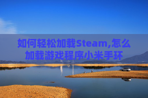 如何轻松加载Steam,怎么加载游戏程序小米手环