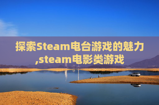 探索Steam电台游戏的魅力,steam电影类游戏