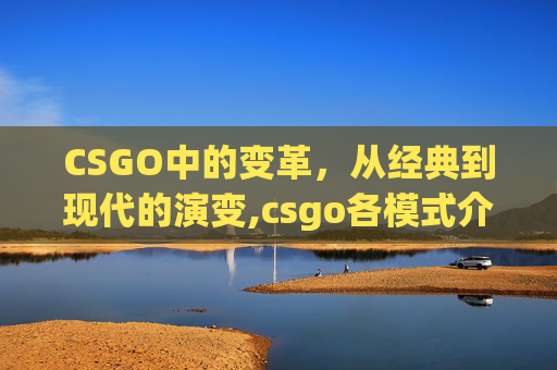 CSGO中的变革，从经典到现代的演变,csgo各模式介绍