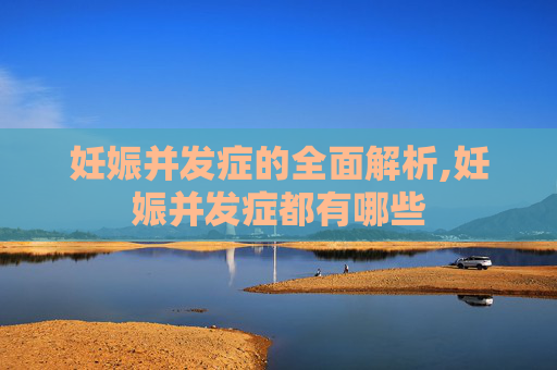 妊娠并发症的全面解析,妊娠并发症都有哪些