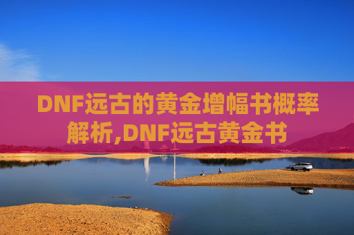 DNF远古的黄金增幅书概率解析,DNF远古黄金书