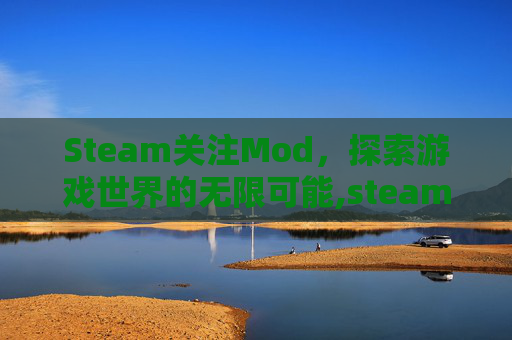 Steam关注Mod，探索游戏世界的无限可能,steam关注的游戏在哪里找