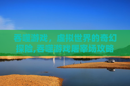 吞噬游戏，虚拟世界的奇幻探险,吞噬游戏屠宰场攻略