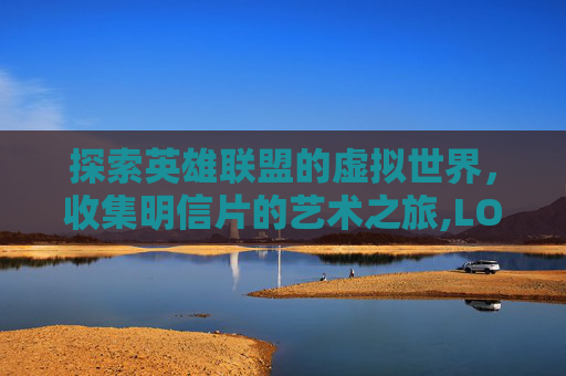 探索英雄联盟的虚拟世界，收集明信片的艺术之旅,LOL名片皮肤