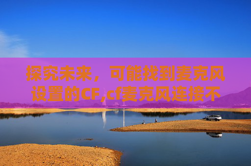 探究未来，可能找到麦克风设置的CF,cf麦克风连接不到频道