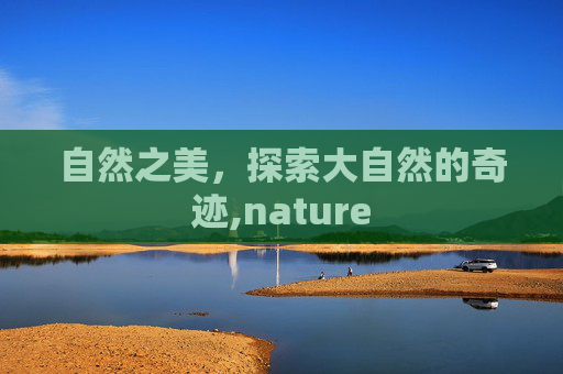 自然之美，探索大自然的奇迹,nature