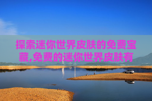 探索迷你世界皮肤的免费宝藏,免费的迷你世界皮肤有哪些