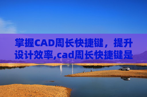 掌握CAD周长快捷键，提升设计效率,cad周长快捷键是什么