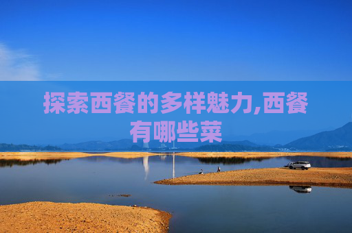 探索西餐的多样魅力,西餐有哪些菜