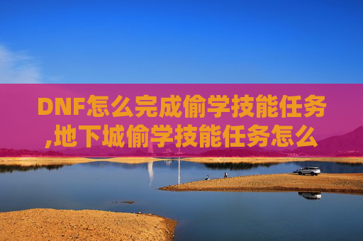 DNF怎么完成偷学技能任务,地下城偷学技能任务怎么做