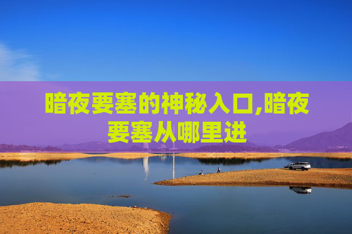 暗夜要塞的神秘入口,暗夜要塞从哪里进