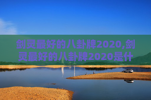 剑灵最好的八卦牌2020,剑灵最好的八卦牌2020是什么