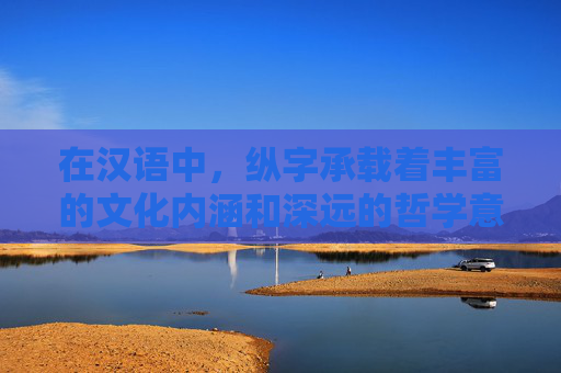 在汉语中，纵字承载着丰富的文化内涵和深远的哲学意蕴。它不仅仅是一个单纯的动词，更是一种生活态度、一种人生哲学。本文将深入探讨纵字的多重含义，以及它如何影响我们的思考和行为。,纵的意思解释