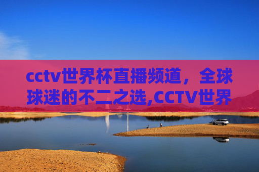 cctv世界杯直播频道，全球球迷的不二之选,CCTV世界杯现场直播
