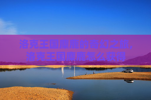 洛克王国麋鹿的奇幻之旅,洛克王国麋鹿怎么获得