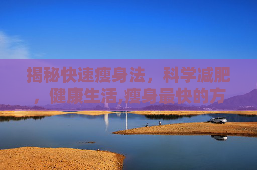 揭秘快速瘦身法，科学减肥，健康生活,瘦身最快的方法