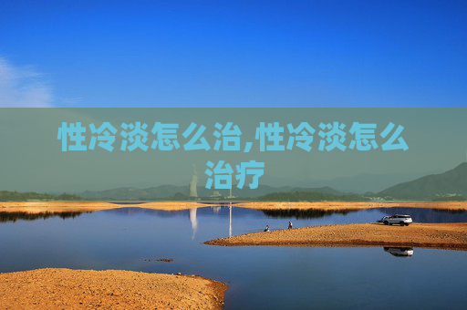 性冷淡怎么治,性冷淡怎么治疗