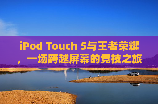 iPod Touch 5与王者荣耀，一场跨越屏幕的竞技之旅,苹果Air王者