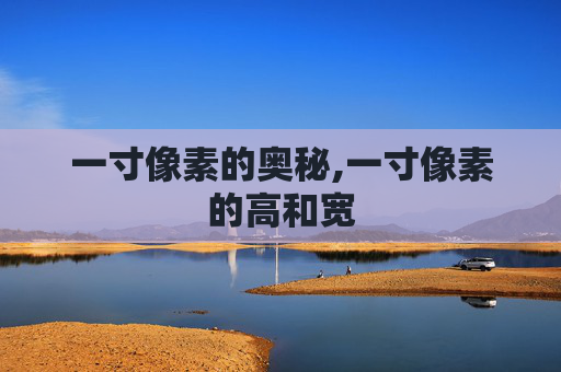 一寸像素的奥秘,一寸像素的高和宽