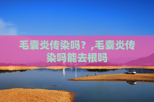 毛囊炎传染吗？,毛囊炎传染吗能去根吗