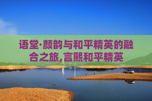 语堂·颜韵与和平精英的融合之旅,言熙和平精英