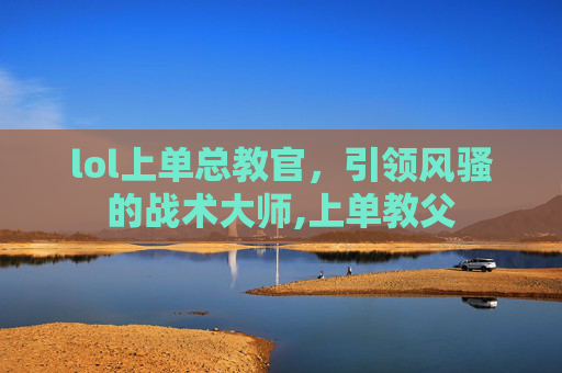 lol上单总教官，引领风骚的战术大师,上单教父