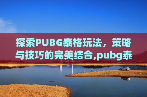 探索PUBG泰格玩法，策略与技巧的完美结合,pubg泰格飞机刷新点