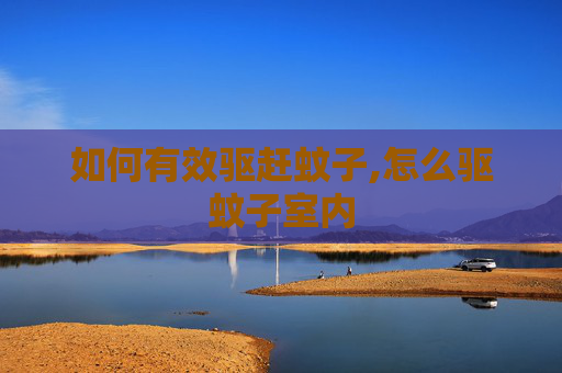 如何有效驱赶蚊子,怎么驱蚊子室内