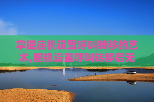 掌握座机设置呼叫转移的艺术,座机设置呼叫转移后无法接通